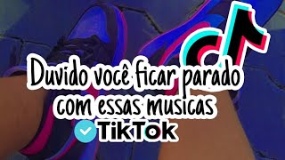 ~Duvido você ficar parado com essas musicas~Tik Tok