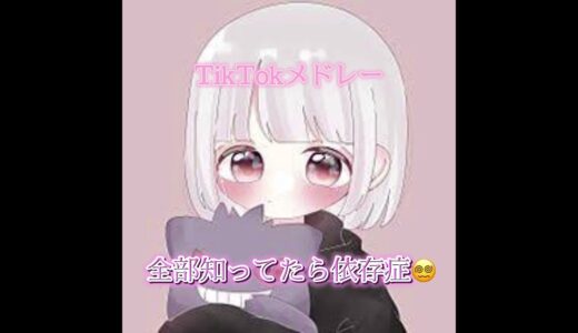 TikTokメドレー♪   全部知ってたら依存症😵