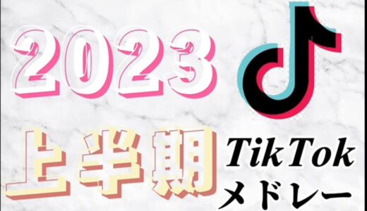 TikTokメドレー【2023上半期】