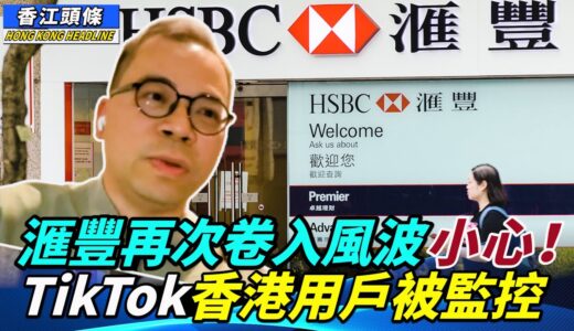 香港滙豐再次卷入風波   賤格！中共黨委監控TikTok香港用戶數據  香港生活成本排名下跌 「惡運只怕未完！」靠禁制令可改變民意？#香江頭條